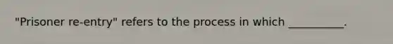 "Prisoner re-entry" refers to the process in which __________.