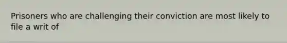 Prisoners who are challenging their conviction are most likely to file a writ of