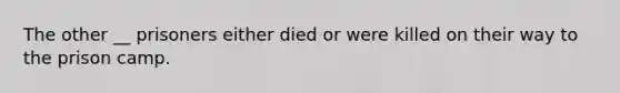 The other __ prisoners either died or were killed on their way to the prison camp.