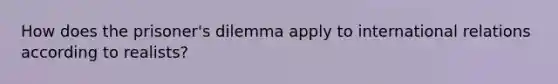 How does the prisoner's dilemma apply to international relations according to realists?