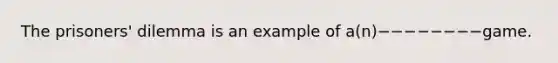 The prisoners' dilemma is an example of a(n)−−−−−−−−game.