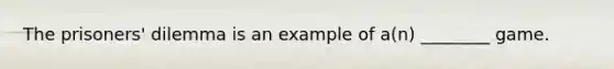 The prisoners' dilemma is an example of a(n) ________ game.