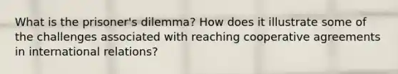 What is the prisoner's dilemma? How does it illustrate some of the challenges associated with reaching cooperative agreements in international relations?