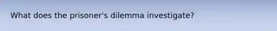 What does the prisoner's dilemma investigate?