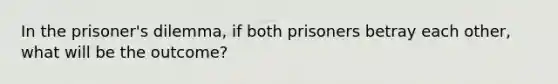 In the prisoner's dilemma, if both prisoners betray each other, what will be the outcome?