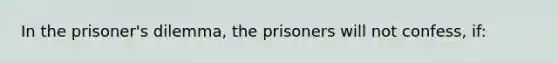 In the prisoner's dilemma, the prisoners will not confess, if: