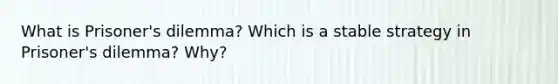 What is Prisoner's dilemma? Which is a stable strategy in Prisoner's dilemma? Why?