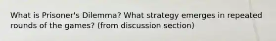 What is Prisoner's Dilemma? What strategy emerges in repeated rounds of the games? (from discussion section)