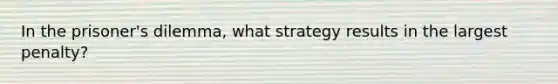 In the prisoner's dilemma, what strategy results in the largest penalty?