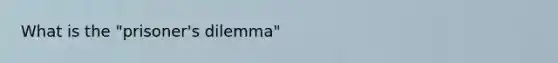 What is the "prisoner's dilemma"