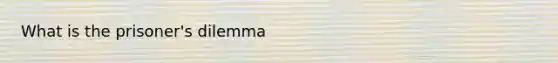 What is the prisoner's dilemma