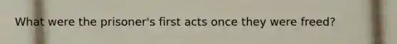 What were the prisoner's first acts once they were freed?