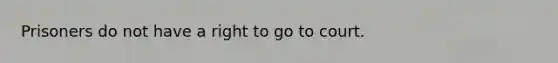 Prisoners do not have a right to go to court.​