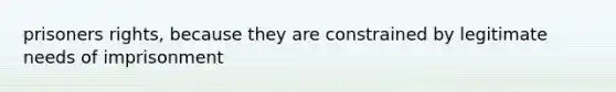 prisoners rights, because they are constrained by legitimate needs of imprisonment