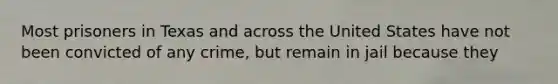 Most prisoners in Texas and across the United States have not been convicted of any crime, but remain in jail because they
