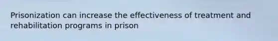 Prisonization can increase the effectiveness of treatment and rehabilitation programs in prison