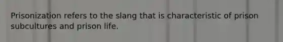 Prisonization refers to the slang that is characteristic of prison subcultures and prison life.