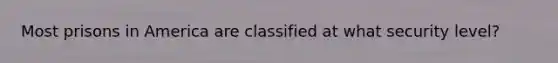 Most prisons in America are classified at what security level?