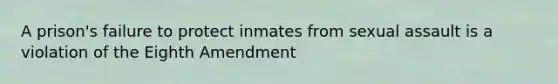 A prison's failure to protect inmates from sexual assault is a violation of the Eighth Amendment