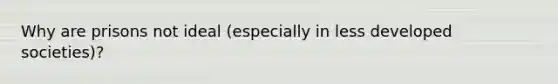 Why are prisons not ideal (especially in less developed societies)?