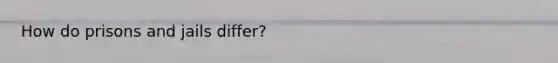 How do prisons and jails differ?