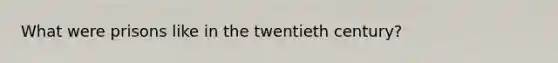 What were prisons like in the twentieth century?