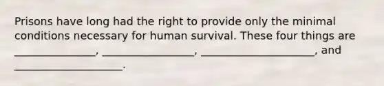 Prisons have long had the right to provide only the minimal conditions necessary for human survival. These four things are _______________, _________________, _____________________, and ____________________.​