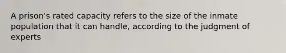 A prison's rated capacity refers to the size of the inmate population that it can handle, according to the judgment of experts