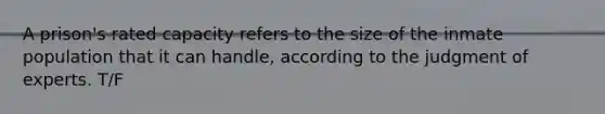 A prison's rated capacity refers to the size of the inmate population that it can handle, according to the judgment of experts. T/F