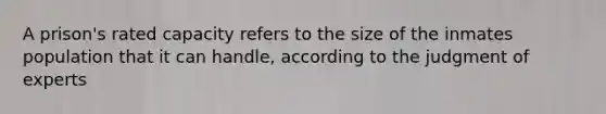 A prison's rated capacity refers to the size of the inmates population that it can handle, according to the judgment of experts