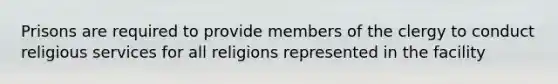 Prisons are required to provide members of the clergy to conduct religious services for all religions represented in the facility