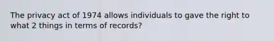 The privacy act of 1974 allows individuals to gave the right to what 2 things in terms of records?