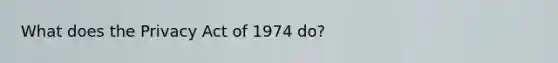 What does the Privacy Act of 1974 do?