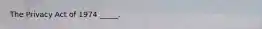 The Privacy Act of 1974 _____.