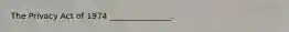The Privacy Act of 1974 _______________.