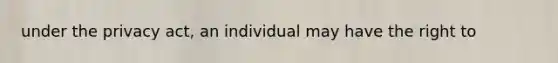 under the privacy act, an individual may have the right to