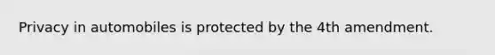 Privacy in automobiles is protected by the 4th amendment.