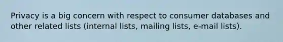 Privacy is a big concern with respect to consumer databases and other related lists (internal lists, mailing lists, e-mail lists).