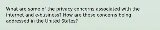 What are some of the privacy concerns associated with the Internet and e-business? How are these concerns being addressed in the United States?