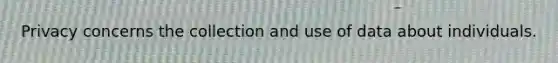 Privacy concerns the collection and use of data about individuals.