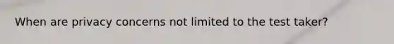When are privacy concerns not limited to the test taker?