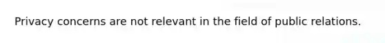 Privacy concerns are not relevant in the field of public relations.