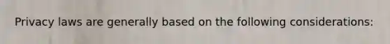 Privacy laws are generally based on the following considerations: