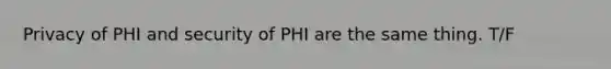 Privacy of PHI and security of PHI are the same thing. T/F