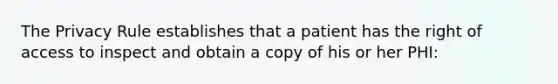 The Privacy Rule establishes that a patient has the right of access to inspect and obtain a copy of his or her PHI: