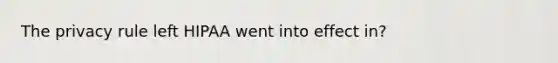 The privacy rule left HIPAA went into effect in?