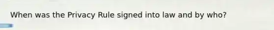 When was the Privacy Rule signed into law and by who?