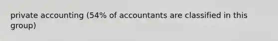 private accounting (54% of accountants are classified in this group)