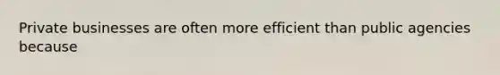 Private businesses are often more efficient than public agencies because