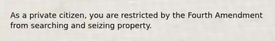 As a private citizen, you are restricted by the Fourth Amendment from searching and seizing property.